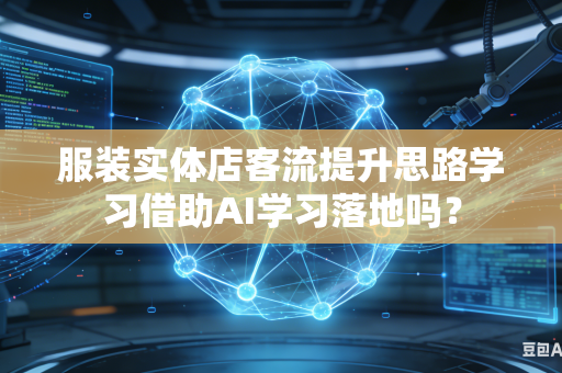 服装实体店客流提升思路学习借助AI学习落地吗?-第1张图片-AI优尚网 服装实体店客流提升思路学习借助AI学习落地吗?-第1张图片-AI优尚网