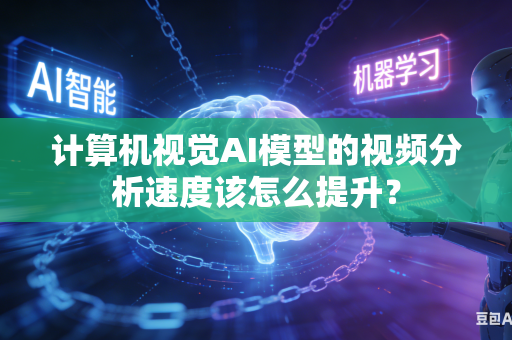 计算机视觉AI模型的视频分析速度该怎么提升？