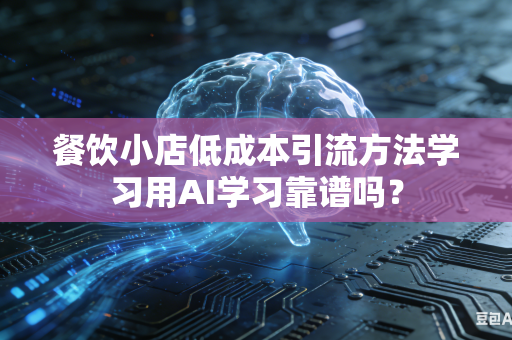 餐饮小店低成本引流方法学习用AI学习靠谱吗？-第1张图片-AI优尚网
