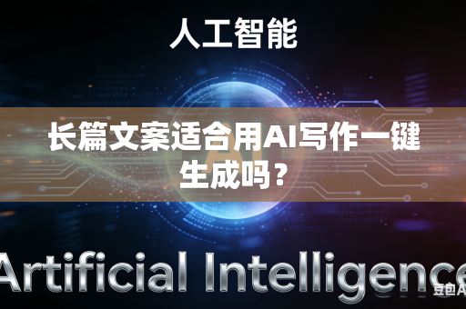 长篇文案适合用AI写作一键生成吗?-第1张图片-AI优尚网 长篇文案适合用AI写作一键生成吗?-第1张图片-AI优尚网