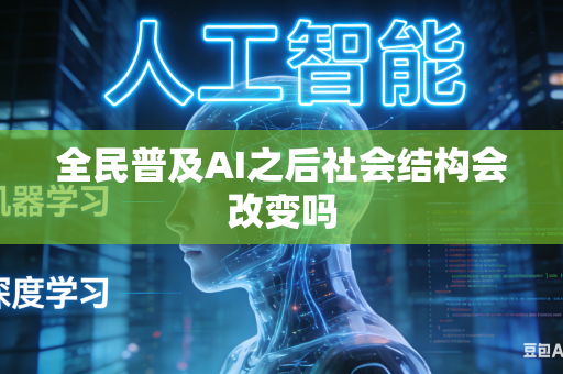 全民普及AI之后社会结构会改变吗-第1张图片-AI优尚网 全民普及AI之后社会结构会改变吗-第1张图片-AI优尚网