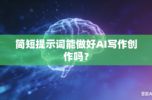 简短提示词能做好AI写作创作吗？-第1张图片-AI优尚网