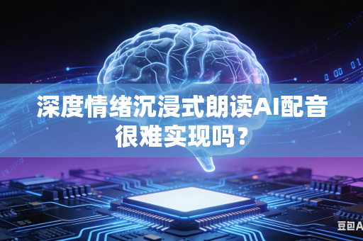 深度情绪沉浸式朗读AI配音很难实现吗？