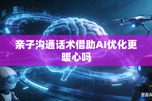 亲子沟通话术借助AI优化更暖心吗-第1张图片-AI优尚网
