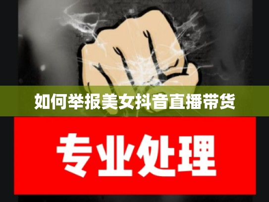 如何举报美女抖音直播带货