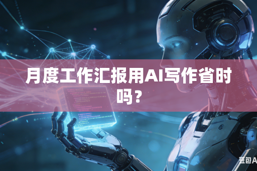 月度工作汇报用AI写作省时吗?-第1张图片-AI优尚网 月度工作汇报用AI写作省时吗?-第1张图片-AI优尚网