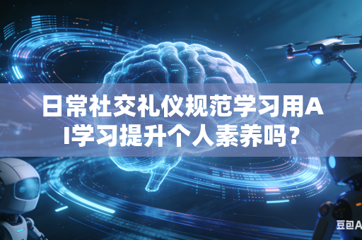 日常社交礼仪规范学习用AI学习提升个人素养吗？-第1张图片-AI优尚网