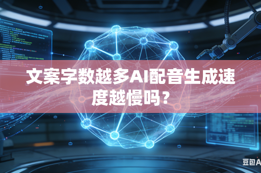 文案字数越多AI配音生成速度越慢吗？