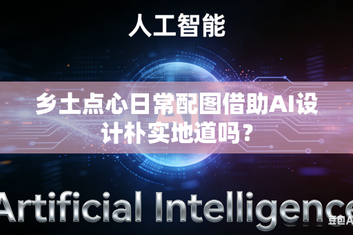 乡土点心日常配图借助AI设计朴实地道吗？-第1张图片-AI优尚网