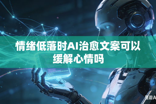 情绪低落时AI治愈文案可以缓解心情吗-第1张图片-AI优尚网 情绪低落时AI治愈文案可以缓解心情吗-第1张图片-AI优尚网