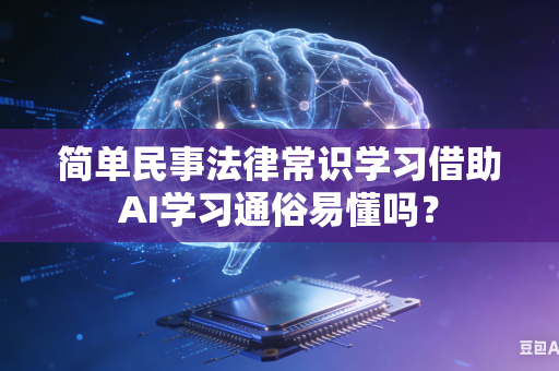 简单民事法律常识学习借助AI学习通俗易懂吗？-第1张图片-AI优尚网