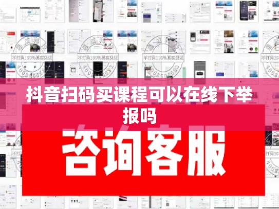 抖音扫码买课程可以在线下举报吗