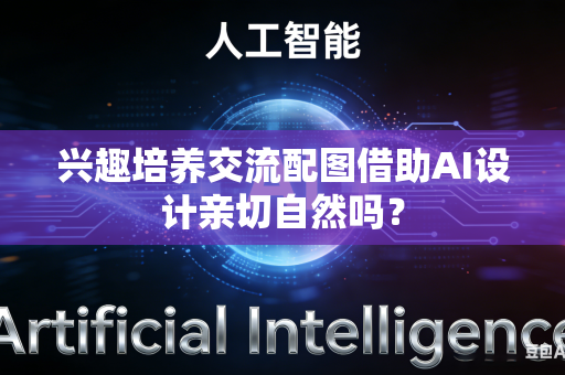 兴趣培养交流配图借助AI设计亲切自然吗?-第1张图片-AI优尚网 兴趣培养交流配图借助AI设计亲切自然吗?-第1张图片-AI优尚网