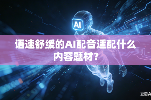 语速舒缓的AI配音适配什么内容题材?-第1张图片-AI优尚网 语速舒缓的AI配音适配什么内容题材?-第1张图片-AI优尚网