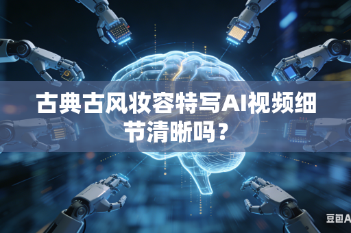 古典古风妆容特写AI视频细节清晰吗？-第1张图片-AI优尚网