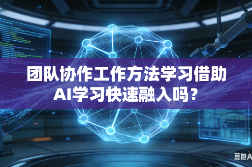 团队协作工作方法学习借助AI学习快速融入吗?-第1张图片-AI优尚网 团队协作工作方法学习借助AI学习快速融入吗?-第1张图片-AI优尚网