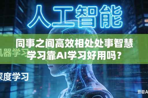 同事之间高效相处处事智慧学习靠AI学习好用吗?-第1张图片-AI优尚网 同事之间高效相处处事智慧学习靠AI学习好用吗?-第1张图片-AI优尚网