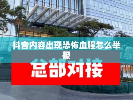 抖音内容出现恐怖血腥怎么举报