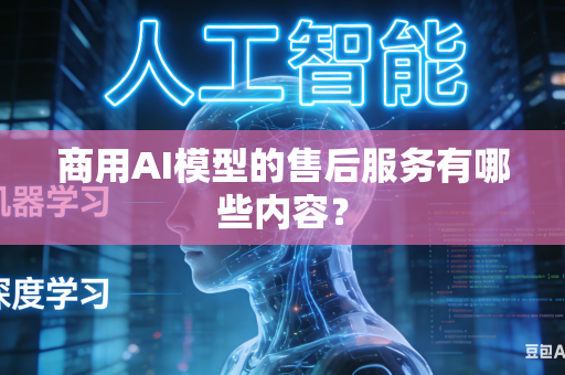 商用AI模型的售后服务有哪些内容？
