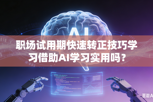 职场试用期快速转正技巧学习借助AI学习实用吗？-第1张图片-AI优尚网