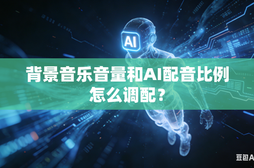 背景音乐音量和AI配音比例怎么调配？