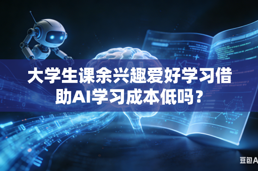 大学生课余兴趣爱好学习借助AI学习成本低吗？-第1张图片-AI优尚网