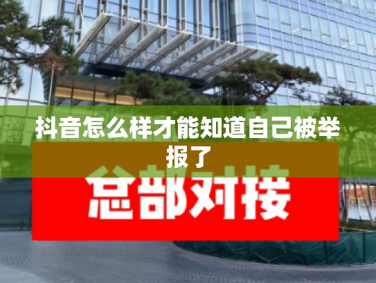 抖音怎么样才能知道自己被举报了