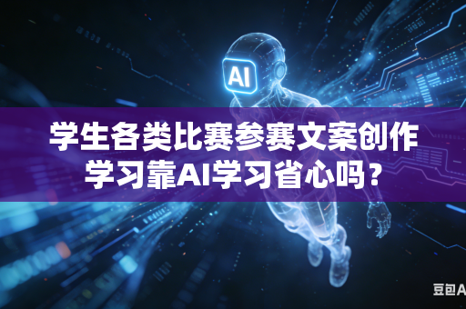 学生各类比赛参赛文案创作学习靠AI学习省心吗?-第1张图片-AI优尚网 学生各类比赛参赛文案创作学习靠AI学习省心吗?-第1张图片-AI优尚网