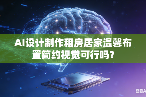 AI设计制作租房居家温馨布置简约视觉可行吗？-第1张图片-AI优尚网