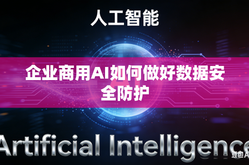 企业商用AI如何做好数据安全防护-第1张图片-AI优尚网