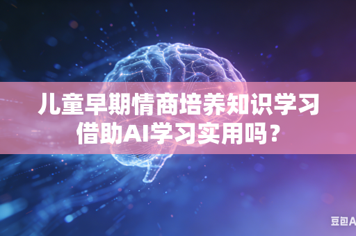 儿童早期情商培养知识学习借助AI学习实用吗?-第1张图片-AI优尚网 儿童早期情商培养知识学习借助AI学习实用吗?-第1张图片-AI优尚网
