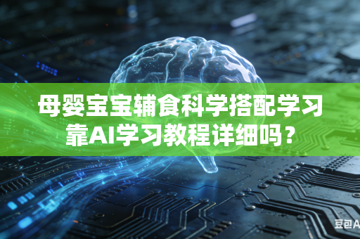 母婴宝宝辅食科学搭配学习靠AI学习教程详细吗？-第1张图片-AI优尚网