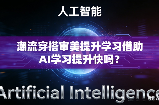 潮流穿搭审美提升学习借助AI学习提升快吗？-第1张图片-AI优尚网