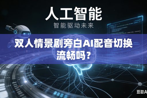 双人情景剧旁白AI配音切换流畅吗？-第1张图片-AI优尚网