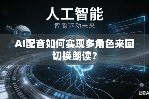AI配音如何实现多角色来回切换朗读？-第1张图片-AI优尚网