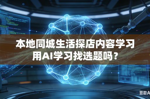 本地同城生活探店内容学习用AI学习找选题吗?-第1张图片-AI优尚网 本地同城生活探店内容学习用AI学习找选题吗?-第1张图片-AI优尚网
