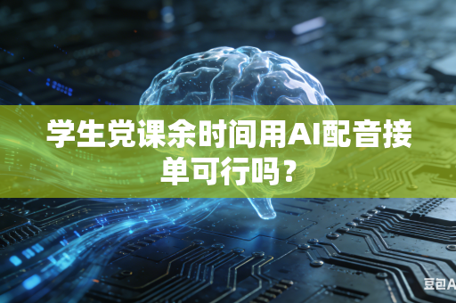 学生党课余时间用AI配音接单可行吗？-第1张图片-AI优尚网