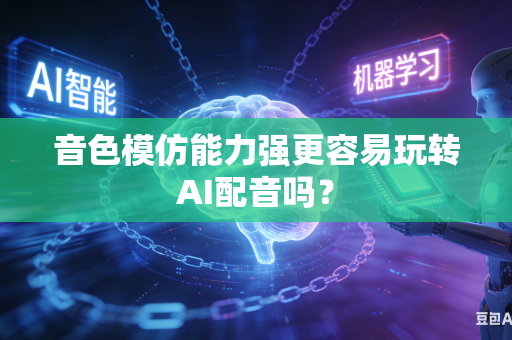 音色模仿能力强更容易玩转AI配音吗？