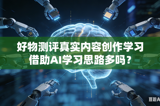 好物测评真实内容创作学习借助AI学习思路多吗?-第1张图片-AI优尚网 好物测评真实内容创作学习借助AI学习思路多吗?-第1张图片-AI优尚网
