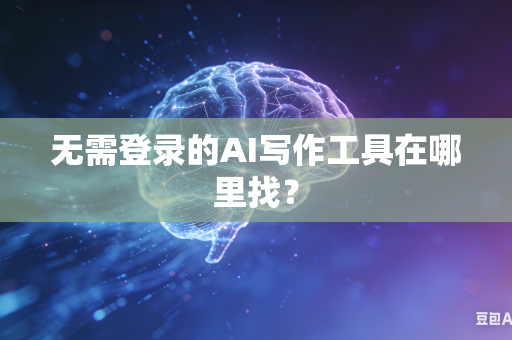 无需登录的AI写作工具在哪里找？