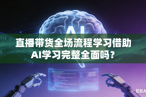 直播带货全场流程学习借助AI学习完整全面吗?-第1张图片-AI优尚网 直播带货全场流程学习借助AI学习完整全面吗?-第1张图片-AI优尚网
