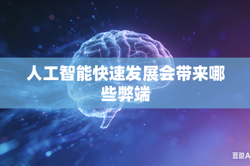 人工智能快速发展会带来哪些弊端-第1张图片-AI优尚网