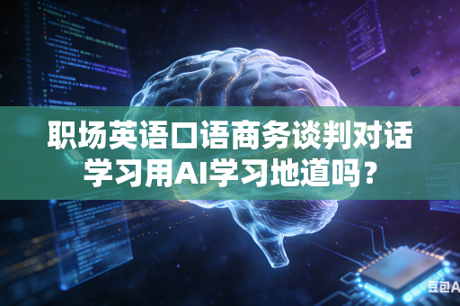 职场英语口语商务谈判对话学习用AI学习地道吗?-第1张图片-AI优尚网 职场英语口语商务谈判对话学习用AI学习地道吗?-第1张图片-AI优尚网