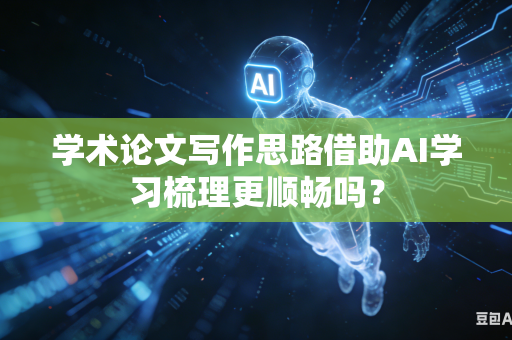 学术论文写作思路借助AI学习梳理更顺畅吗？-第1张图片-AI优尚网