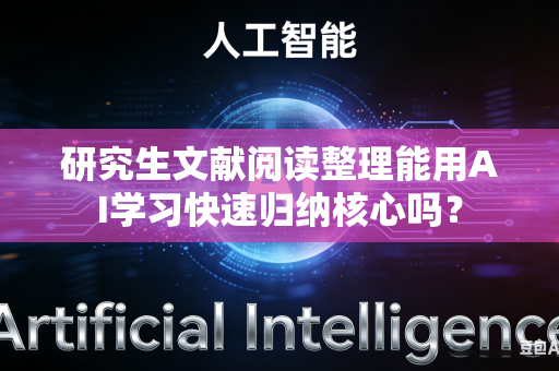 研究生文献阅读整理能用AI学习快速归纳核心吗?-第1张图片-AI优尚网 研究生文献阅读整理能用AI学习快速归纳核心吗?-第1张图片-AI优尚网