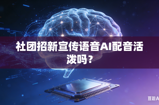 社团招新宣传语音AI配音活泼吗?-第1张图片-AI优尚网 社团招新宣传语音AI配音活泼吗?-第1张图片-AI优尚网