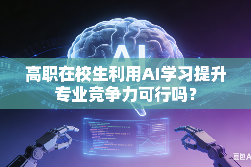 高职在校生利用AI学习提升专业竞争力可行吗？-第1张图片-AI优尚网