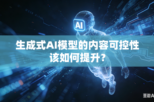 生成式AI模型的内容可控性该如何提升？