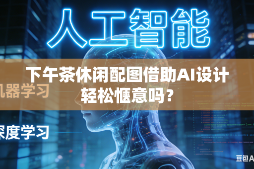 下午茶休闲配图借助AI设计轻松惬意吗?-第1张图片-AI优尚网 下午茶休闲配图借助AI设计轻松惬意吗?-第1张图片-AI优尚网