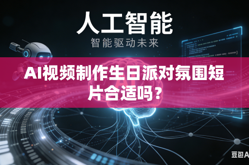AI视频制作生日派对氛围短片合适吗?-第1张图片-AI优尚网 AI视频制作生日派对氛围短片合适吗?-第1张图片-AI优尚网